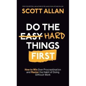 Do the Hard Things First: How to Win Over Procrastination and Master the Habit o